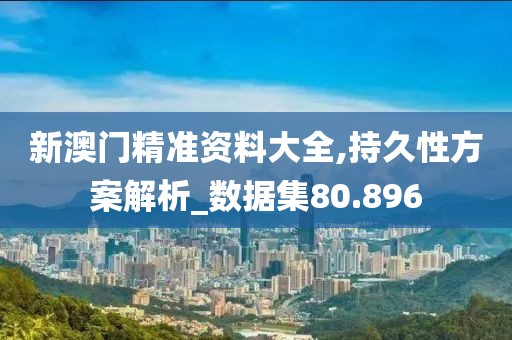 新澳門精準(zhǔn)資料大全,持久性方案解析_數(shù)據(jù)集80.896