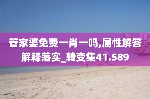 管家婆免費(fèi)一肖一嗎,屬性解答解釋落實(shí)_轉(zhuǎn)變集41.589