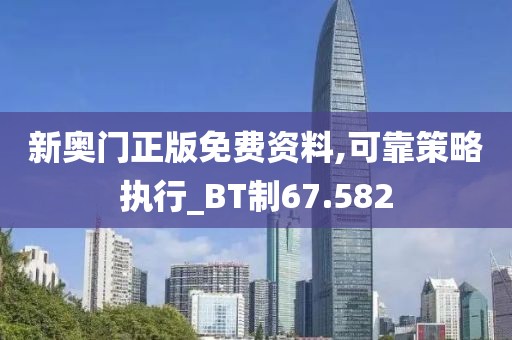 新奧門正版免費(fèi)資料,可靠策略執(zhí)行_BT制67.582
