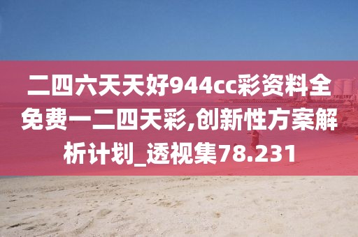 二四六天天好944cc彩資料全免費(fèi)一二四天彩,創(chuàng)新性方案解析計劃_透視集78.231