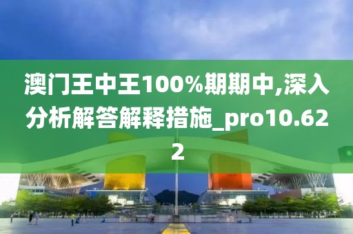 澳門王中王100%期期中,深入分析解答解釋措施_pro10.622