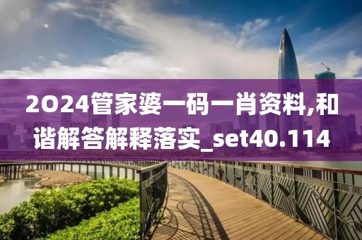 2O24管家婆一碼一肖資料,和諧解答解釋落實(shí)_set40.114