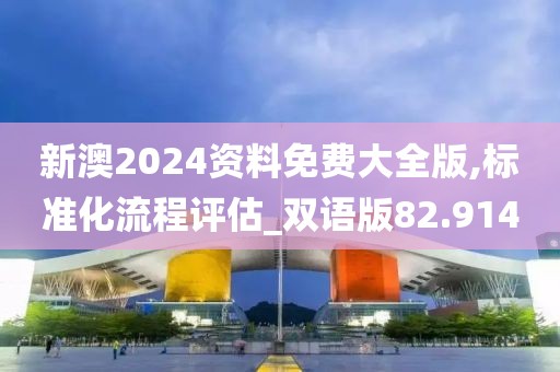 新澳2024資料免費(fèi)大全版,標(biāo)準(zhǔn)化流程評(píng)估_雙語版82.914