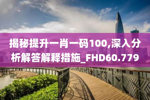 揭秘提升一肖一碼100,深入分析解答解釋措施_FHD60.779