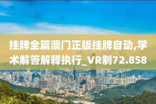 掛牌全篇澳門正版掛牌自動,學(xué)術(shù)解答解釋執(zhí)行_VR制72.858