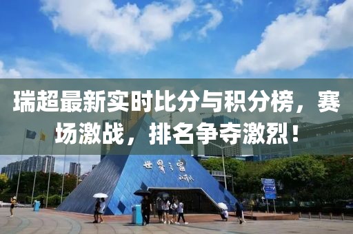 瑞超最新實(shí)時(shí)比分與積分榜，賽場(chǎng)激戰(zhàn)，排名爭(zhēng)奪激烈！
