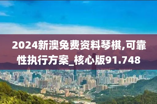 2024新澳兔費(fèi)資料琴棋,可靠性執(zhí)行方案_核心版91.748