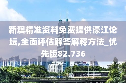 新澳精準資料免費提供濠江論壇,全面評估解答解釋方法_優(yōu)先版82.736