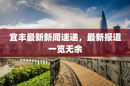 宜豐最新新聞速遞，最新報道一覽無余