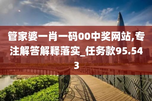 管家婆一肖一碼00中獎(jiǎng)網(wǎng)站,專注解答解釋落實(shí)_任務(wù)款95.543