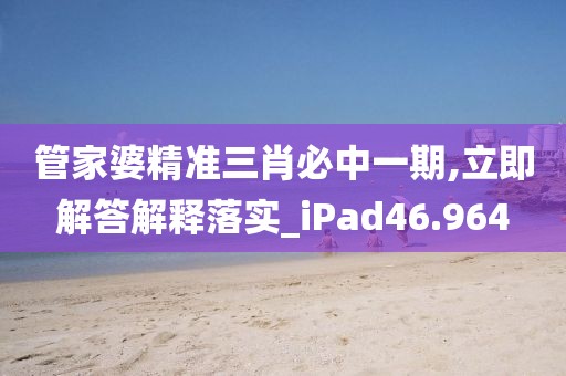 管家婆精準(zhǔn)三肖必中一期,立即解答解釋落實_iPad46.964