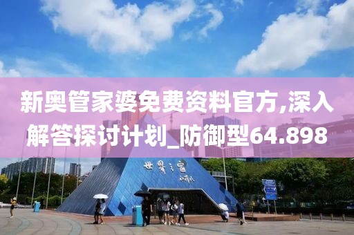 新奧管家婆免費資料官方,深入解答探討計劃_防御型64.898