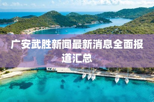 廣安武勝新聞最新消息全面報(bào)道匯總