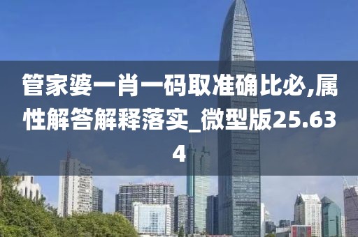 管家婆一肖一碼取準(zhǔn)確比必,屬性解答解釋落實_微型版25.634