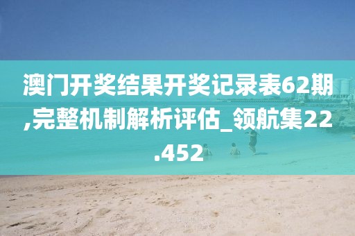 澳門開(kāi)獎(jiǎng)結(jié)果開(kāi)獎(jiǎng)記錄表62期,完整機(jī)制解析評(píng)估_領(lǐng)航集22.452