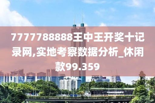 7777788888王中王開獎十記錄網(wǎng),實地考察數(shù)據(jù)分析_休閑款99.359