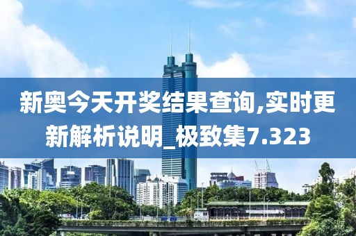 新奧今天開獎(jiǎng)結(jié)果查詢,實(shí)時(shí)更新解析說明_極致集7.323