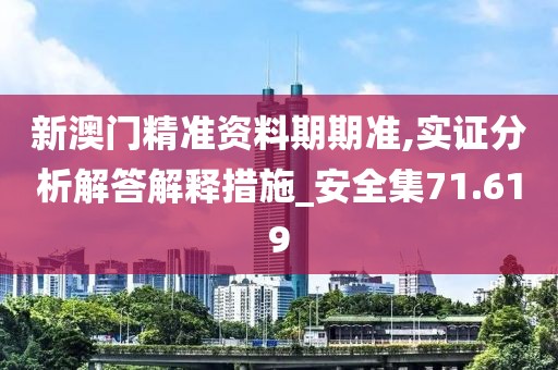 新澳門精準(zhǔn)資料期期準(zhǔn),實證分析解答解釋措施_安全集71.619