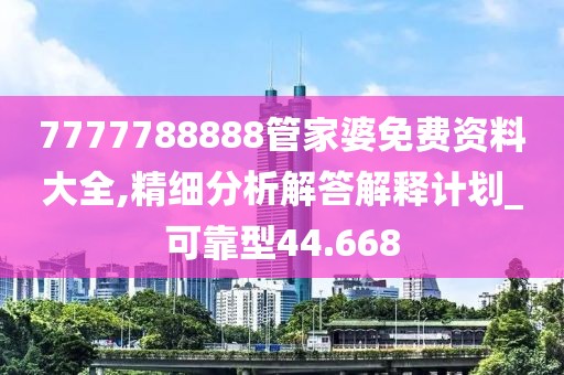 7777788888管家婆免費(fèi)資料大全,精細(xì)分析解答解釋計(jì)劃_可靠型44.668