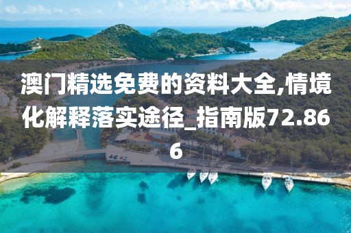 澳門精選免費(fèi)的資料大全,情境化解釋落實途徑_指南版72.866