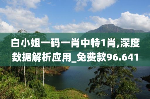 白小姐一碼一肖中特1肖,深度數(shù)據(jù)解析應(yīng)用_免費(fèi)款96.641