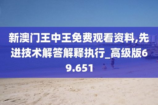 新澳門王中王免費觀看資料,先進技術解答解釋執(zhí)行_高級版69.651
