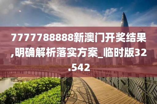 7777788888新澳門開獎結(jié)果,明確解析落實方案_臨時版32.542