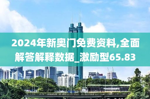 2024年新奧門免費(fèi)資料,全面解答解釋數(shù)據(jù)_激勵(lì)型65.83