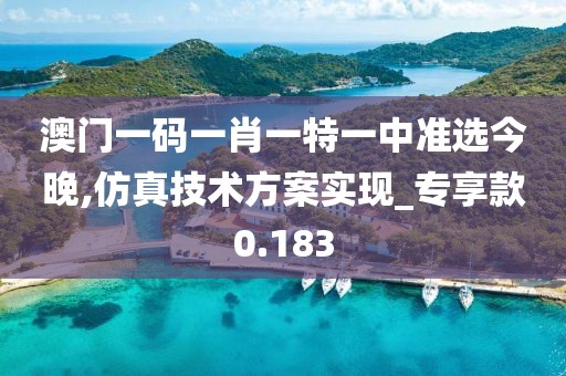 澳門一碼一肖一特一中準(zhǔn)選今晚,仿真技術(shù)方案實(shí)現(xiàn)_專享款0.183