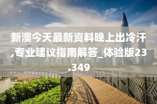 新澳今天最新資料晚上出冷汗,專業(yè)建議指南解答_體驗版23.349