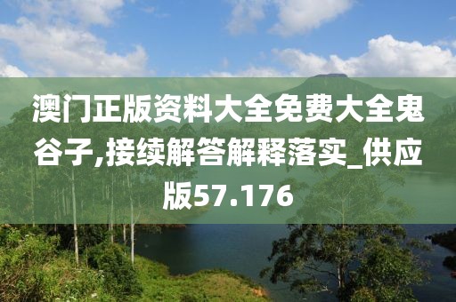 澳門(mén)正版資料大全免費(fèi)大全鬼谷子,接續(xù)解答解釋落實(shí)_供應(yīng)版57.176
