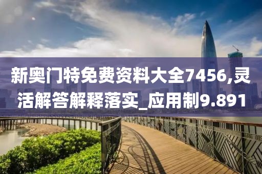 新奧門特免費資料大全7456,靈活解答解釋落實_應(yīng)用制9.891
