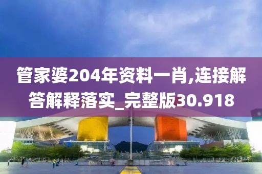 管家婆204年資料一肖,連接解答解釋落實_完整版30.918
