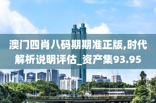 澳門四肖八碼期期準(zhǔn)正版,時代解析說明評估_資產(chǎn)集93.95