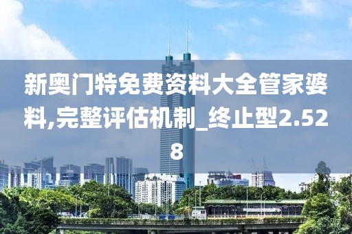 新奧門特免費資料大全管家婆料,完整評估機制_終止型2.528