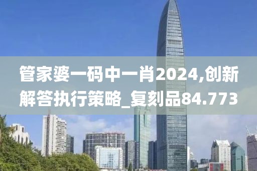 管家婆一碼中一肖2024,創(chuàng)新解答執(zhí)行策略_復(fù)刻品84.773