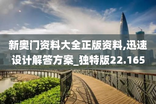 新奧門資料大全正版資料,迅速設(shè)計解答方案_獨特版22.165