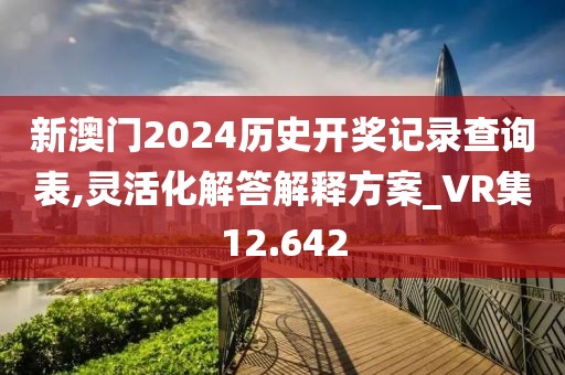 新澳門2024歷史開獎(jiǎng)記錄查詢表,靈活化解答解釋方案_VR集12.642