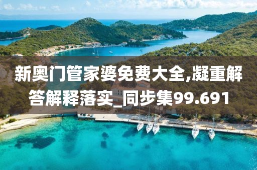新奧門管家婆免費(fèi)大全,凝重解答解釋落實(shí)_同步集99.691