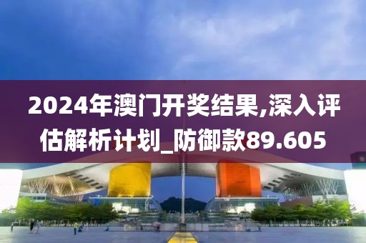 2024年澳門開獎結(jié)果,深入評估解析計劃_防御款89.605