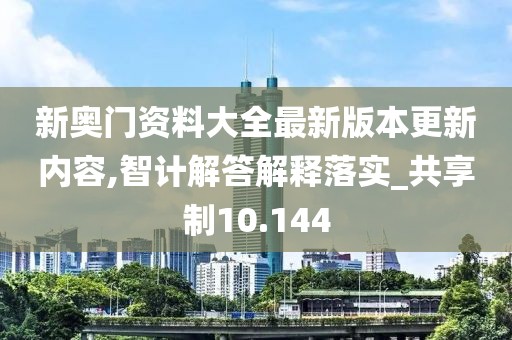 新奧門資料大全最新版本更新內(nèi)容,智計解答解釋落實_共享制10.144