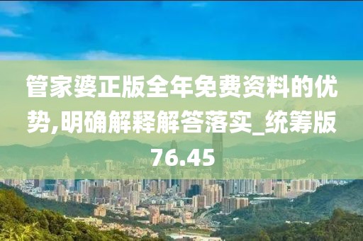 管家婆正版全年免費(fèi)資料的優(yōu)勢,明確解釋解答落實_統(tǒng)籌版76.45