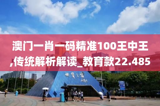 澳門一肖一碼精準(zhǔn)100王中王,傳統(tǒng)解析解讀_教育款22.485