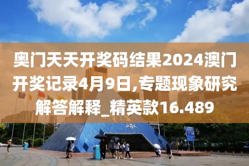 奧門天天開獎碼結(jié)果2024澳門開獎記錄4月9日,專題現(xiàn)象研究解答解釋_精英款16.489