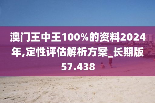 澳門王中王100%的資料2024年,定性評估解析方案_長期版57.438