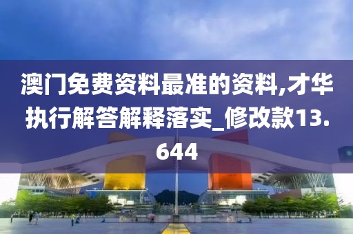 澳門免費資料最準(zhǔn)的資料,才華執(zhí)行解答解釋落實_修改款13.644