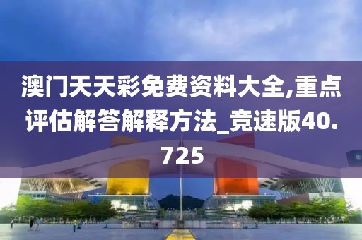 澳門天天彩免費資料大全,重點評估解答解釋方法_競速版40.725