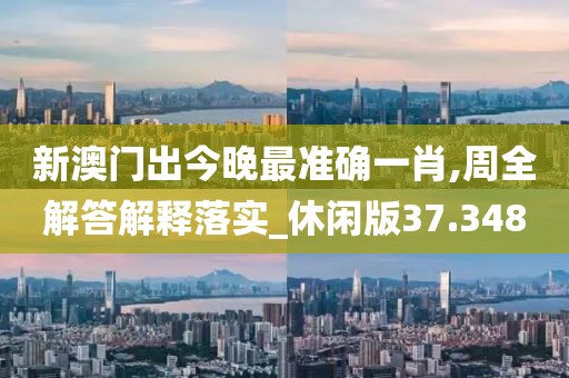 新澳門出今晚最準(zhǔn)確一肖,周全解答解釋落實_休閑版37.348