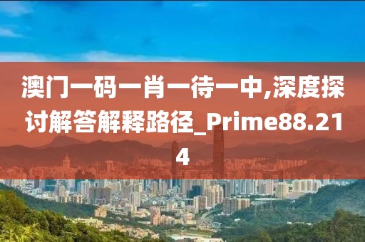 澳門一碼一肖一待一中,深度探討解答解釋路徑_Prime88.214