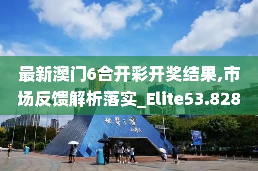 最新澳門6合開彩開獎(jiǎng)結(jié)果,市場(chǎng)反饋解析落實(shí)_Elite53.828